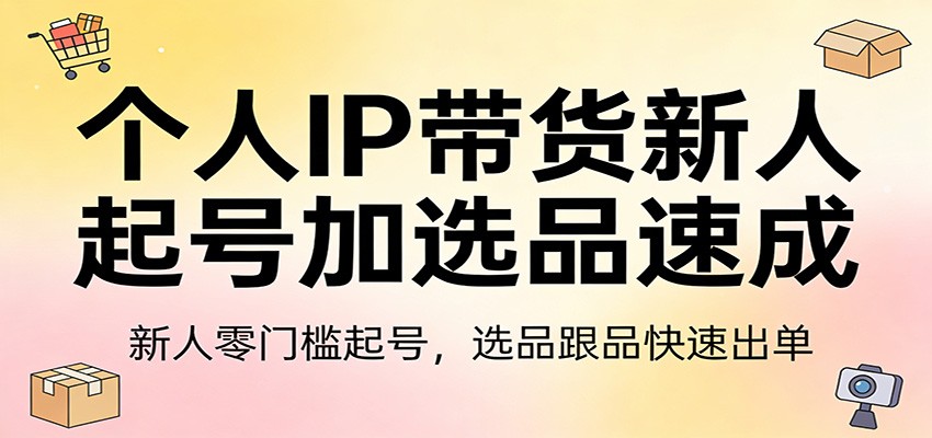 个人IP带货新人起号加选品速成：新人零门槛起号，选品跟品快速出单-大象聊项目
