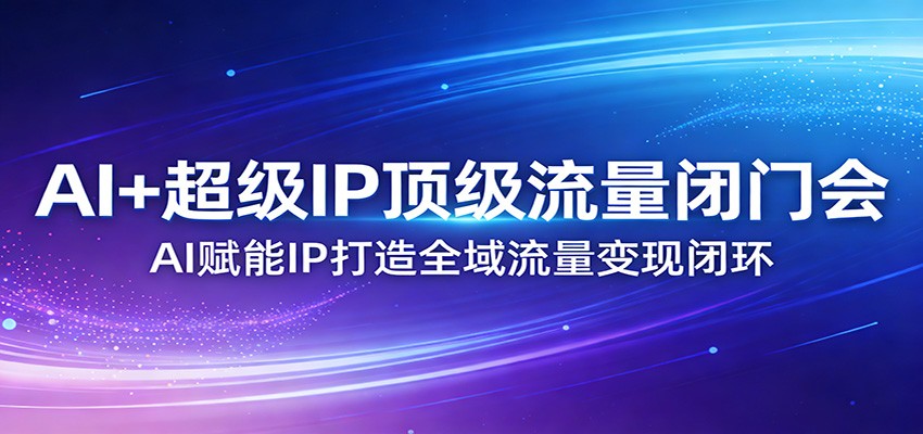 AI+超级IP顶级流量闭门会：AI赋能IP打造全域流量变现闭环-大象聊项目