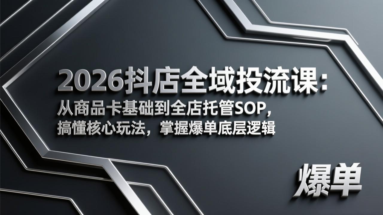 2026抖店全域投流课：从商品卡基础到全店托管SOP，搞懂核心玩法，掌握爆单底层逻辑-大象聊项目
