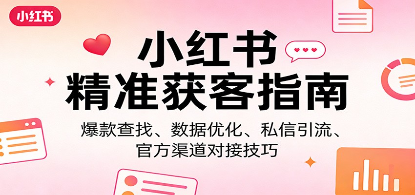 小红书精准获客指南：爆款查找、数据优化、私信引流、官方渠道对接技巧-大象聊项目