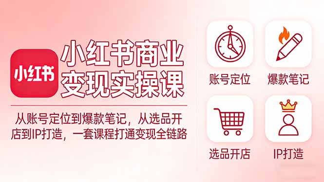 小红书商业变现实操课：从账号定位到爆款笔记，从选品开店到IP打造，一套课程打通变现全链路-大象聊项目