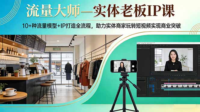 流量大师—实体老板IP课：10+种流量模型+IP打造全流程，助力实体商家玩转短视频实现商业突破-大象聊项目
