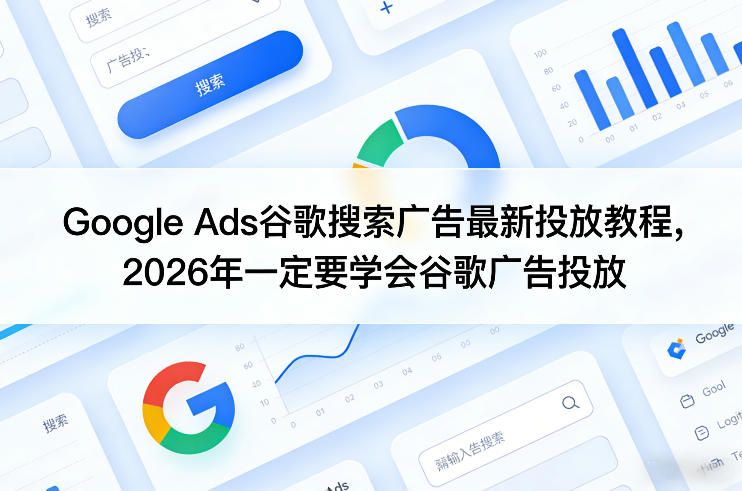 Google Ads谷歌搜索广告最新投放教程，2026年一定要学会谷歌广告投放-大象聊项目