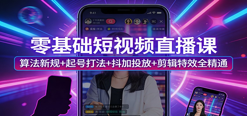 零基础短视频直播课：算法新规+起号打法+抖加投放+剪辑特效全精通-大象聊项目