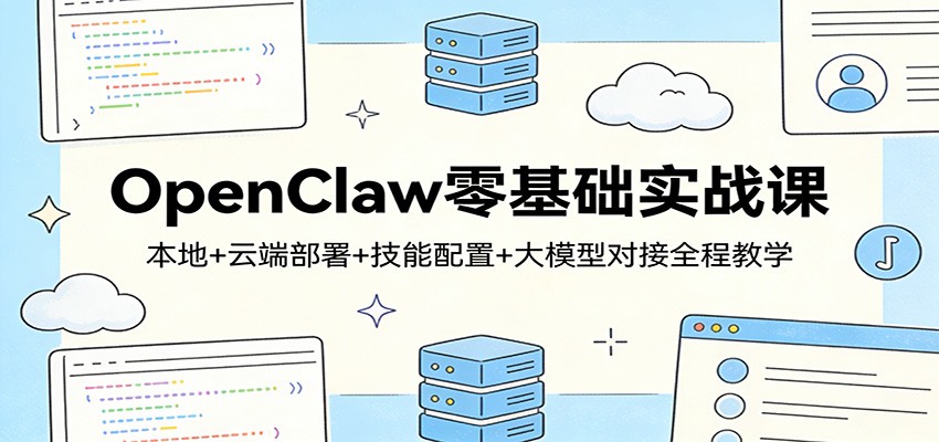 OpenClaw零基础实战课：本地+云端部署+技能配置+大模型对接全程教学-大象聊项目