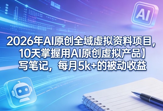 2026年AI原创全域虚拟资料项目，10天掌握用AI原创虚拟产品＋写笔记，每月5k+的被动收益-大象聊项目