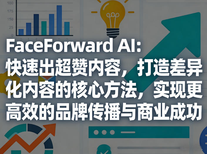 FaceForward AI：快速出超赞内容，打造差异化内容的核心方法，实现更高效的品牌传播与商业成功-大象聊项目