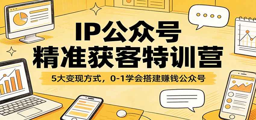IP公众号精准获客特训营：5大变现方式，0-1学会搭建赚钱公众号-大象聊项目