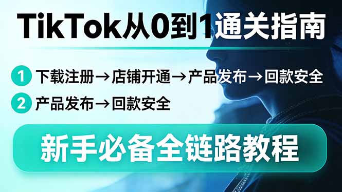 TikTok从0到1通关指南：下载注册→店铺开通→产品发布→回款安全，新手必备全链路教程-大象聊项目