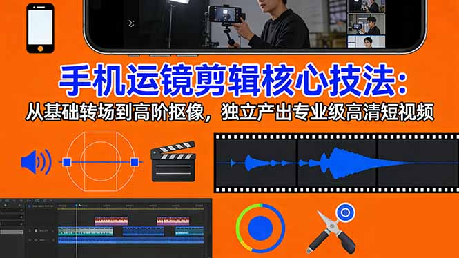 手机运镜 剪辑核心技法：从基础转场到高阶抠像，独立产出专业级高清短视频-大象聊项目