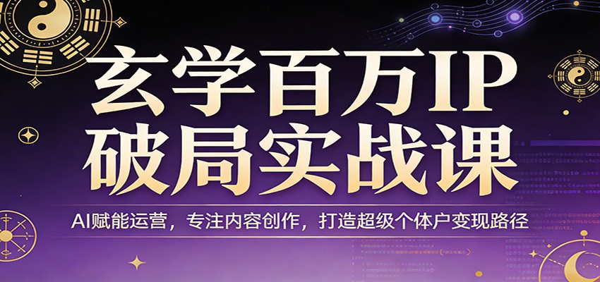 玄学百万IP破局实战课：AI赋能运营，专注内容创作，打造超级个体户变现路径-大象聊项目