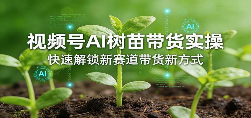 视频号AI树苗带货实操，快速解锁新赛道带货新方式-大象聊项目