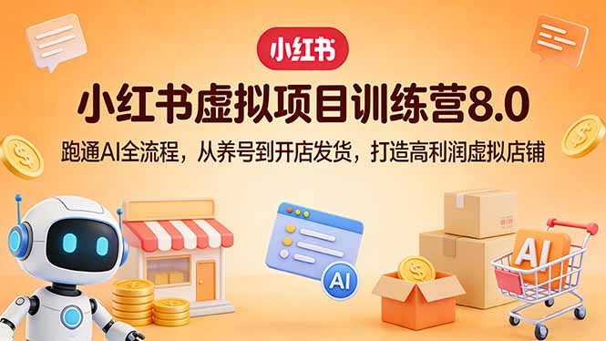 小红书虚拟项目训练营8.0：跑通AI全流程，从养号到开店发货，打造高利润虚拟店铺-大象聊项目