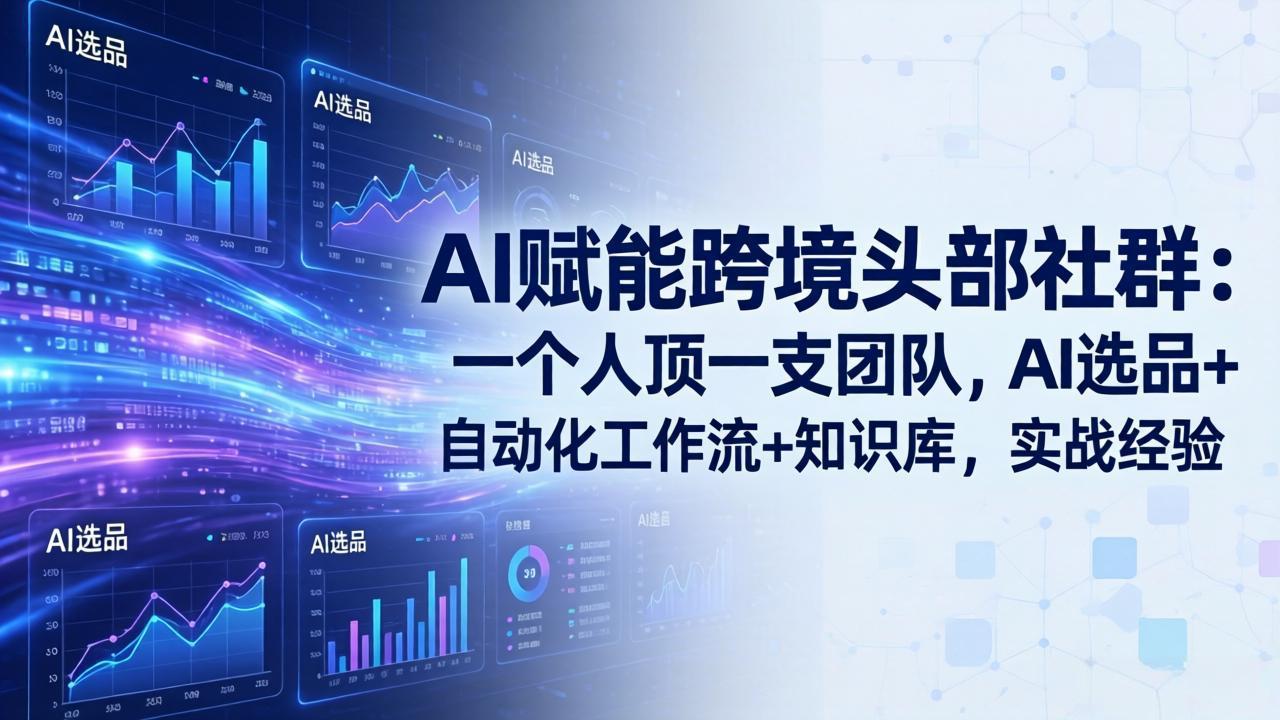 AI赋能跨境头部社群：一个人顶一支团队，AI选品+自动化工作流+知识库，实战经验-更新3月-大象聊项目