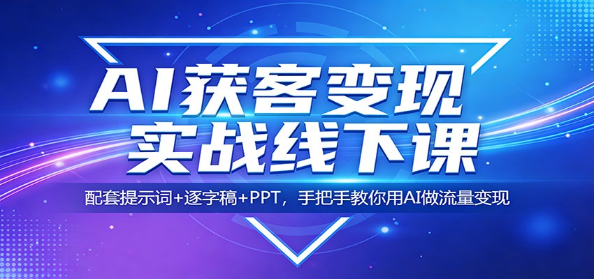 AI获客变现实战线下课：配套提示词+逐字稿+PPT，手把手教你用AI做流量变现-大象聊项目