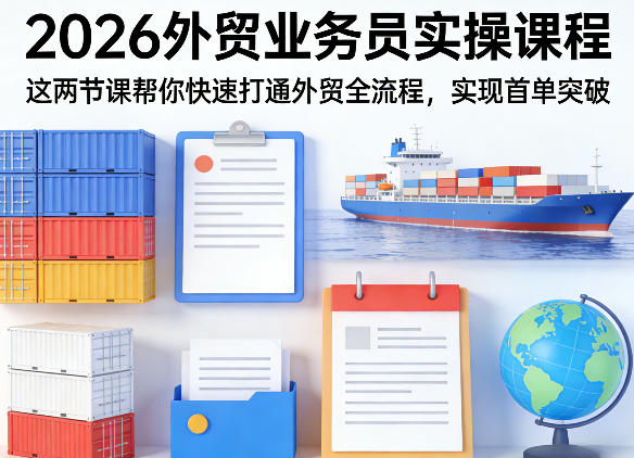 2026外贸业务员实操课程，这两节课帮你快速打通外贸全流程，实现首单突破-大象聊项目