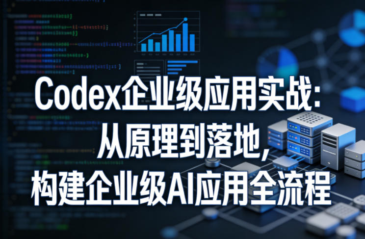 Codex企业级应用实战：从原理到落地，构建企业级AI应用全流程-大象聊项目