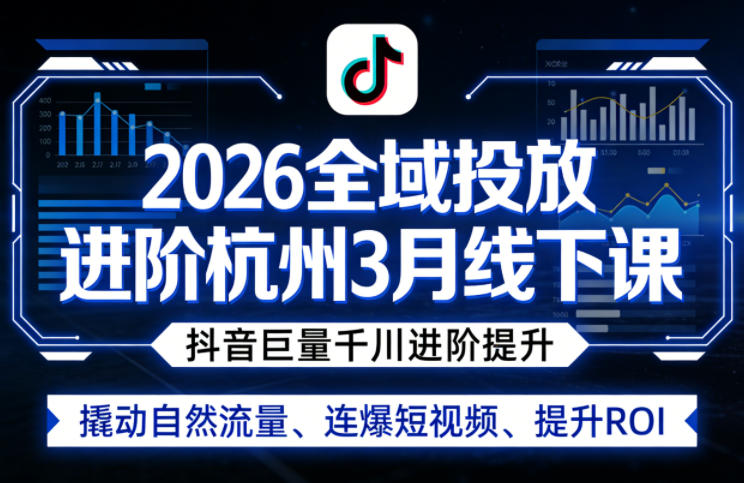 2026全域投放进阶杭州3月线下课，抖音巨量千川进阶提升，撬动自然流量、连爆短视频、提升ROI-大象聊项目