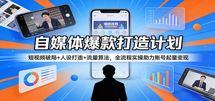 自媒体爆款打造计划：短视频破局+人设打造+流量算法，全流程实操助力账号起量变现-大象聊项目