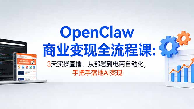 OpenClaw商业变现全流程课：3天实操直播，从部署到电商自动化，手把手落地AI变现-大象聊项目