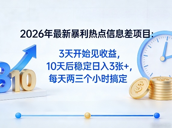 2026年最新暴利热点信息差项目：3天开始见收益，10天后稳定日入3张+，每天两三个小时搞定-大象聊项目