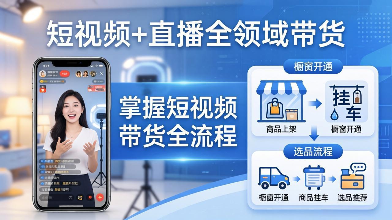 短视频+直播全领域带货：掌握橱窗开通、挂车、选品、爆款文案改编等短视频带货全流程-大象聊项目