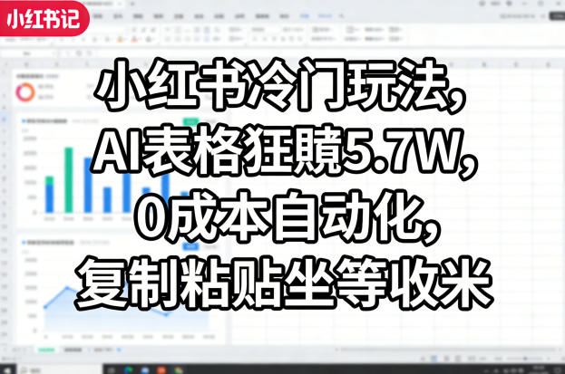 小红书冷门玩法，AI表格狂賺5.7W，0成本自动化，复制粘贴坐等收米-大象聊项目