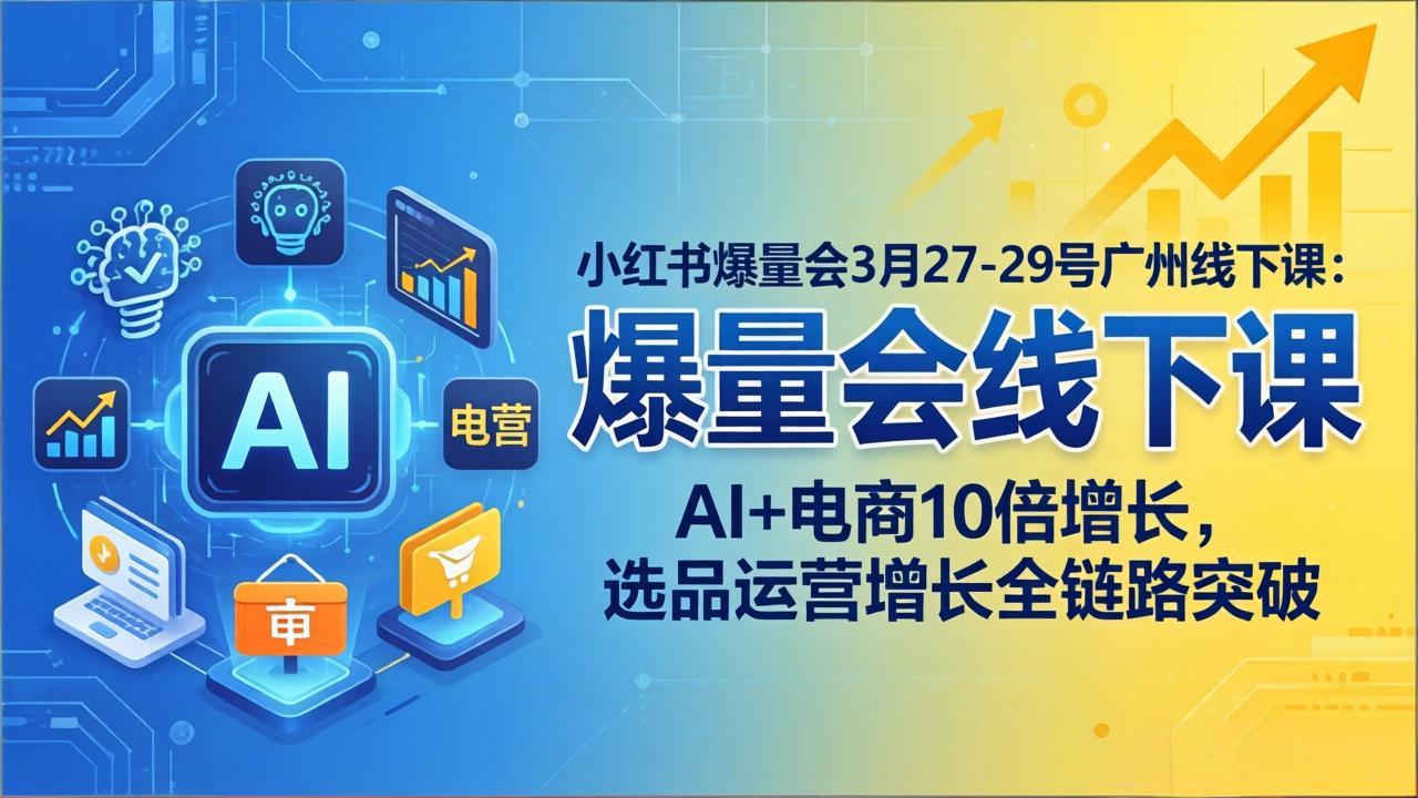 小红书爆量会3月27-29号广州线下课：AI+电商10倍增长，选品运营增长全链路突破-大象聊项目