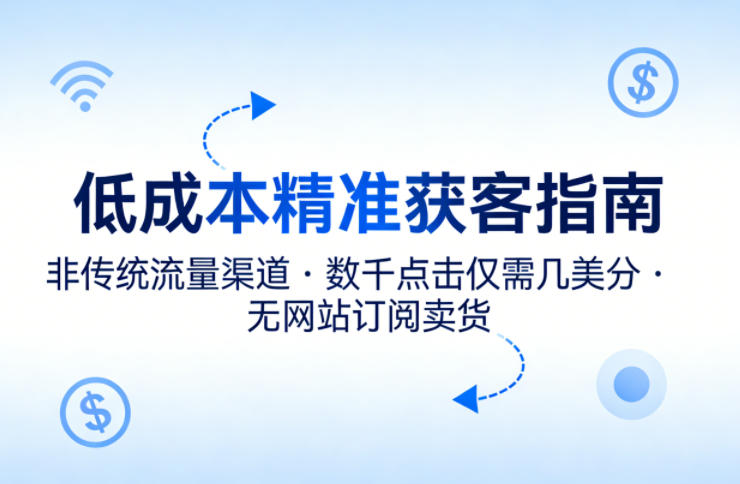 低成本精准获客指南，用非传统流量渠道，实现数千点击仅需几美分，不用网站也能搞订阅卖货-大象聊项目