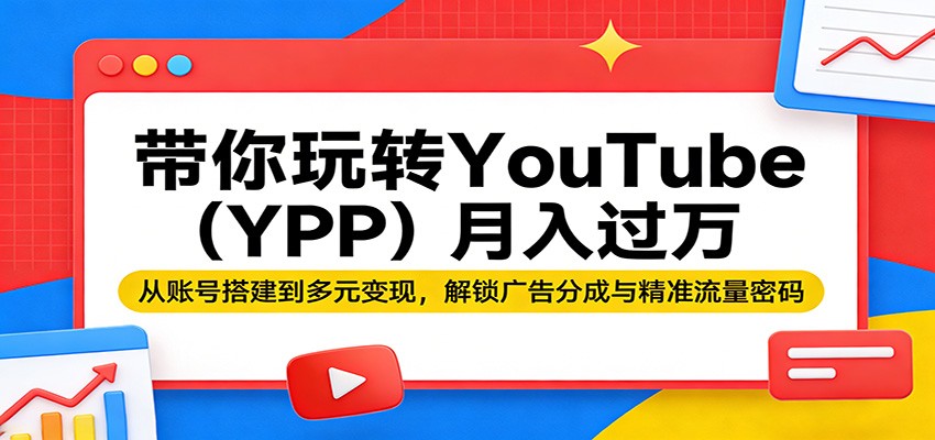 带你玩转YouTube(YPP)月入过万：从账号搭建到多元变现，解锁广告分成与精准流量密码-大象聊项目
