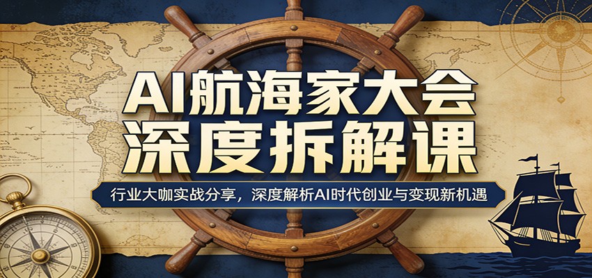 AI航海家大会深度拆解课：行业大咖实战分享，深度解析AI时代创业与变现新机遇-大象聊项目