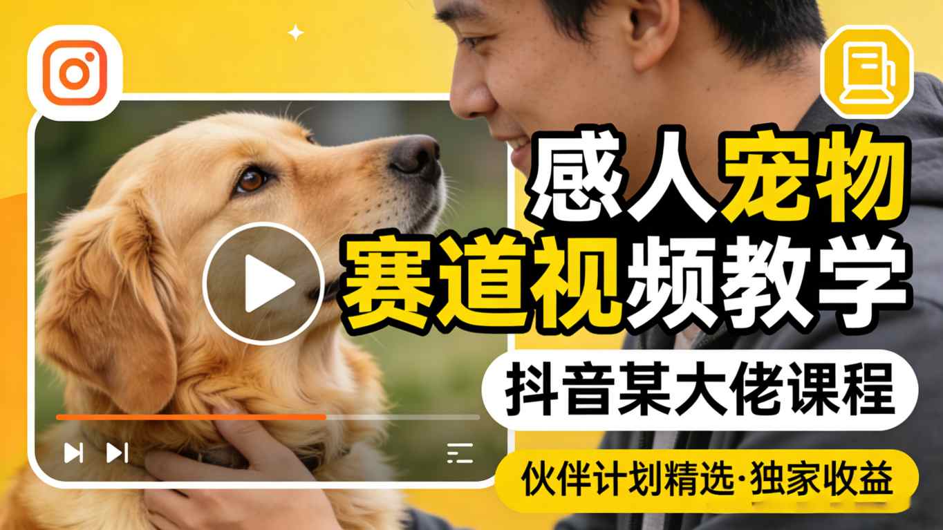 感人宠物赛道视频教学，抖音某大佬课程，可做伙伴计划精选独家收益-大象聊项目