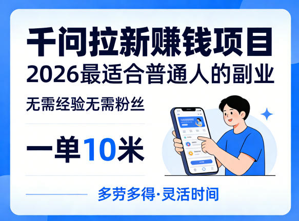 一单10米，不少人都在找的千问拉新賺钱项目，无需经验无需粉丝，2026最适合普通人副业-大象聊项目