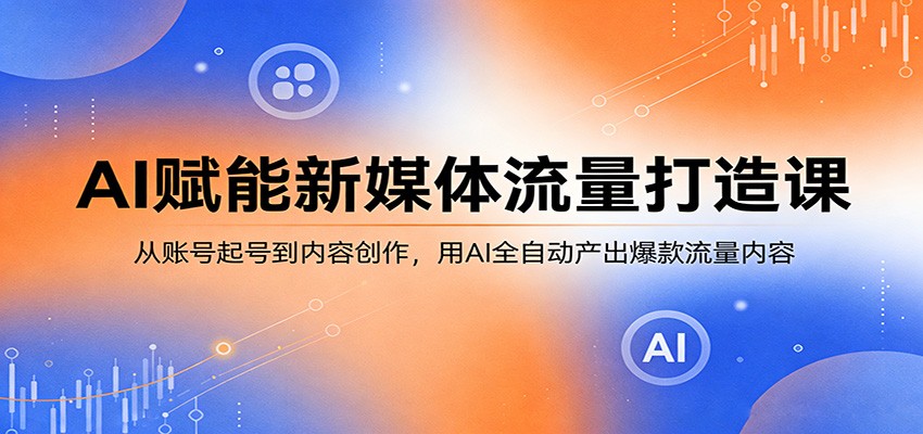 AI赋能新媒体流量打造课：从账号起号到内容创作，用AI全自动产出爆款流量内容-大象聊项目