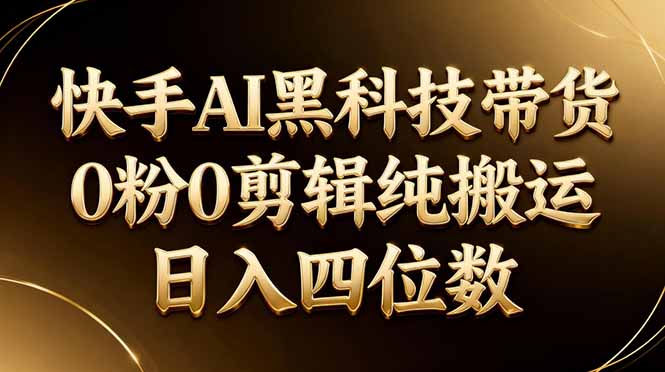 26年最新快手AI黑科技带货，0粉0剪辑，纯搬运，日入四位数-大象聊项目