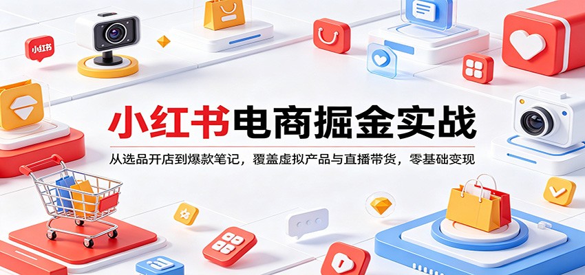小红书电商掘金实战：从选品开店到爆款笔记，覆盖虚拟产品与直播带货，零基础变现-大象聊项目