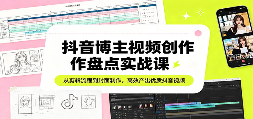 抖音博主视频创作盘点实战课：从剪辑流程到封面制作，高效产出优质抖音视频-大象聊项目