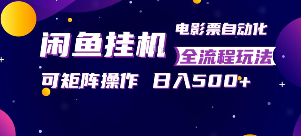闲鱼全自动售卖电影票，全程挂G，可矩阵操作，小白轻松上手日入5张，稳定副业【揭秘】-大象聊项目