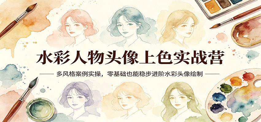 水彩人物头像上色实战营：多风格案例实操，零基础也能稳步进阶水彩头像绘制-大象聊项目