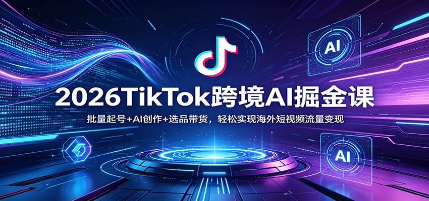 2026TikTok跨境AI掘金课：批量起号+AI创作+选品带货，轻松实现海外短视频流量变现-大象聊项目