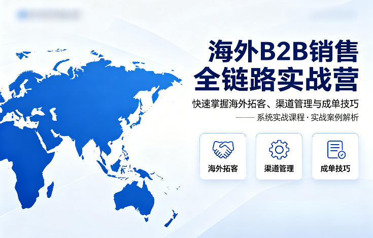 海外B2B销售全链路实战营，快速掌握海外拓客、渠道管理与成单技巧-大象聊项目