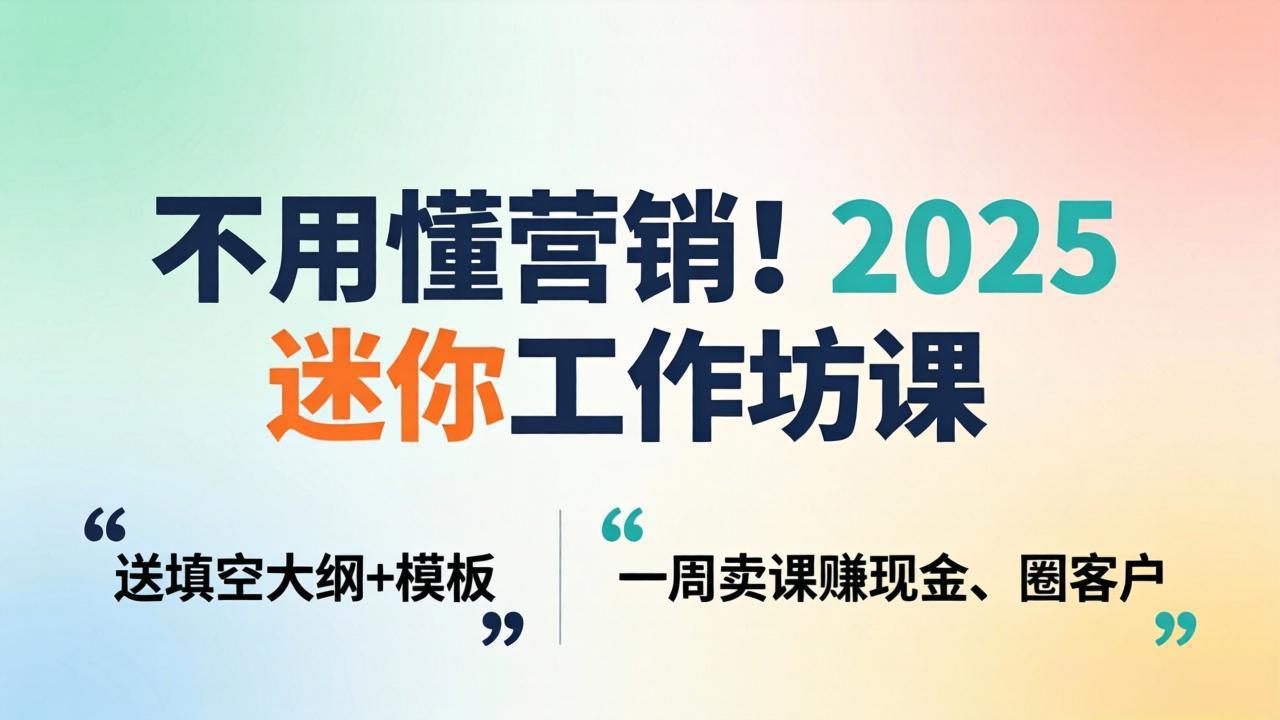 不用懂营销！2025 迷你工作坊课：送填空大纲 + 模板，一周卖课赚现金、圈客户-大象聊项目