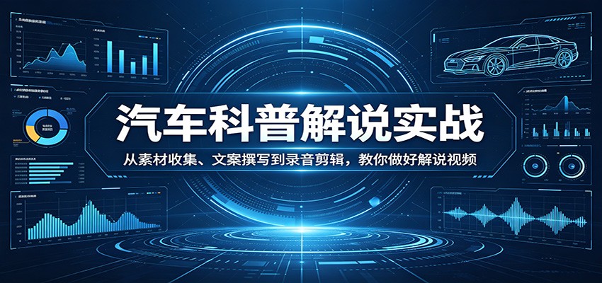 汽车科普解说实战：从素材收集、文案撰写到录音剪辑，教你做好解说视频-大象聊项目