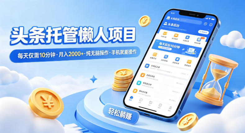 头条托管懒人项目，每天仅需10分钟，月入2000+，纯无脑操作，手机就能操作【揭秘】-大象聊项目