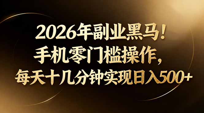 2026年副业黑马！手机零门槛操作，每天十几分钟实现日入500+-大象聊项目