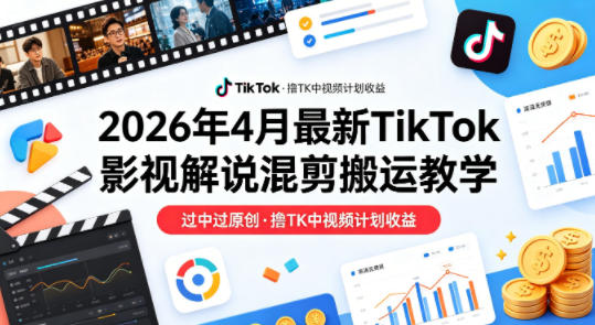 26年4月最新TikTok影视解说混剪搬运教学，过中过原创，撸TK中视频计划收益-大象聊项目