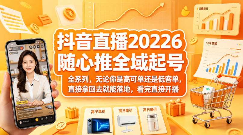 抖音直播2026随心推全域起号全系列，无论你是高可单还是低客单，直接拿回去就能落地，看完直接开播-大象聊项目