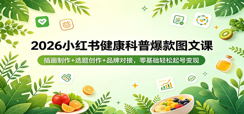 2026小红书健康科普爆款图文课：插画制作+选题创作+品牌对接，零基础轻松起号变现-大象聊项目