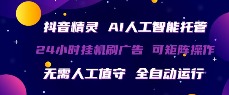 抖音精灵AI人工智能托管，24小时全自动刷广告，无需人工值守，可矩阵操作【揭秘】-大象聊项目