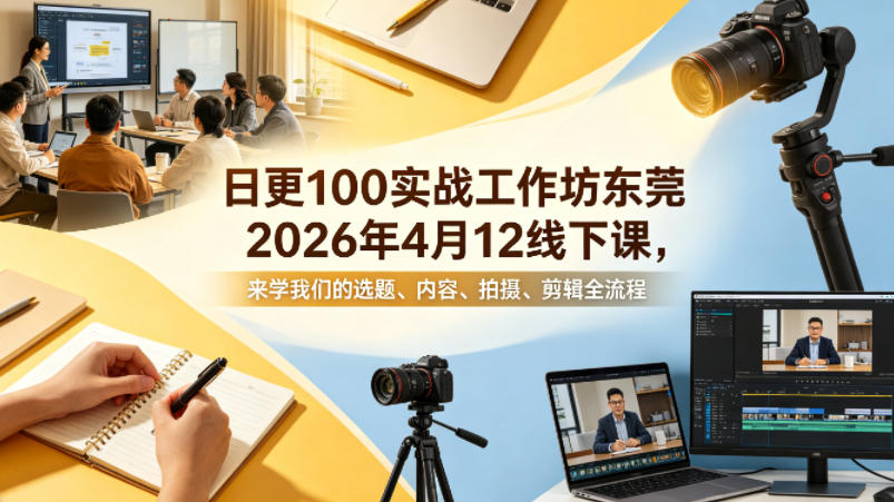 日更100实条‬战工作坊东莞2026年4月12线下课，来学我们的选题、内容、拍摄、剪辑全流程-大象聊项目
